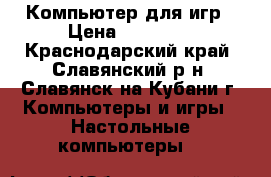 Компьютер для игр › Цена ­ 12 000 - Краснодарский край, Славянский р-н, Славянск-на-Кубани г. Компьютеры и игры » Настольные компьютеры   